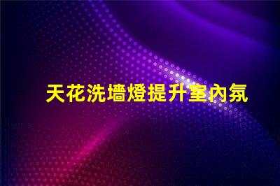 天花洗墻燈提升室內氛圍的絕佳選擇