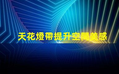 天花燈帶提升空間美感的設計選擇