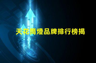 天花筒燈品牌排行榜揭示市場最佳選擇及其優勢