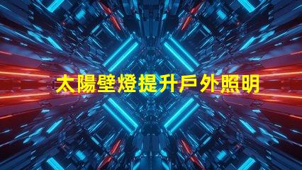 太陽壁燈提升戶外照明效果的最佳選擇,你準備好了嗎