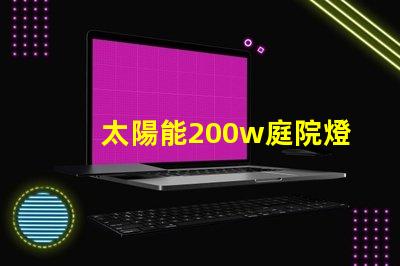 太陽能200w庭院燈高效照明解決方案,你準備好了嗎