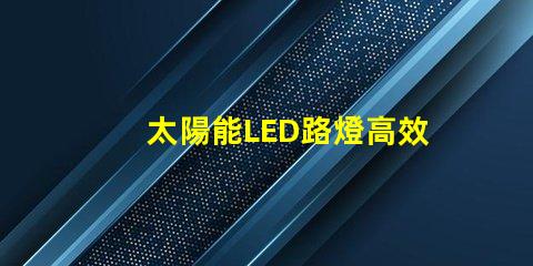 太陽能LED路燈高效節能照明解決方案