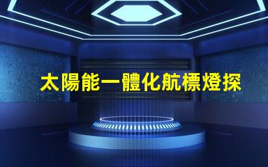 太陽能一體化航標燈探索高效節能的未來導航解決方案