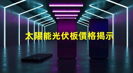 太陽能光伏板價格揭示最新市場趨勢與成本分析