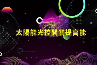 太陽能光控開關提高能源效率的智能選擇