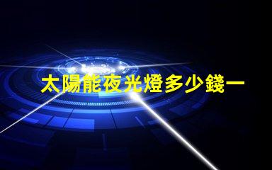 太陽能夜光燈多少錢一個探索市場價格與性價比