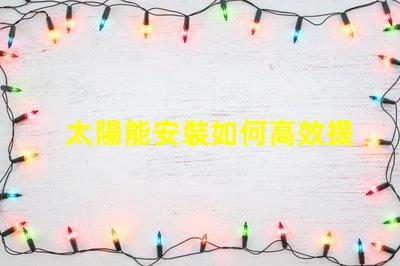 太陽能安裝如何高效提升能源利用率