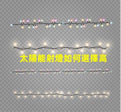 太陽能射燈如何選擇高效耐用的太陽能射燈