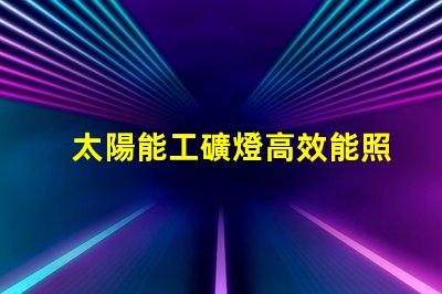 太陽能工礦燈高效能照明解決方案的選擇