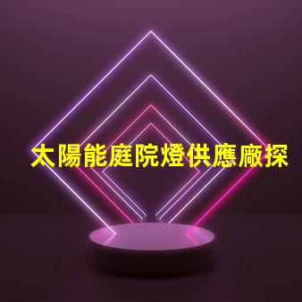 太陽能庭院燈供應廠探尋高效能和耐用性的選擇