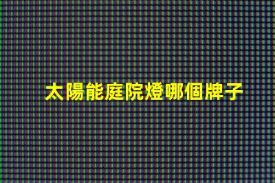 太陽能庭院燈哪個牌子好推薦品牌與性能對比解析