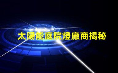 太陽能庭院燈廠商揭秘優質供應商如何提升你的戶外空間