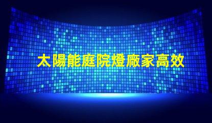 太陽能庭院燈廠家高效節能產品選擇指南