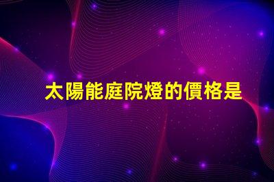 太陽能庭院燈的價格是多少影響成本的關鍵因素解析
