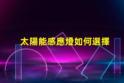 太陽能感應燈如何選擇高效節能的太陽能感應燈
