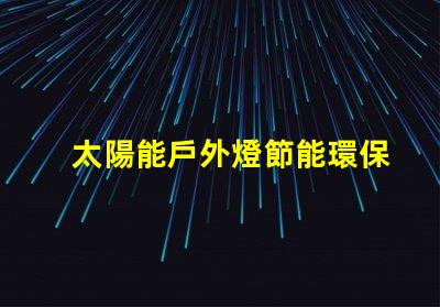 太陽能戶外燈節能環保照明解決方案的最佳選擇