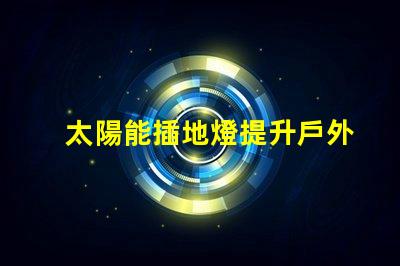 太陽能插地燈提升戶外照明的環保選擇
