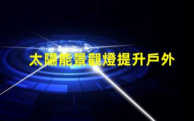 太陽能景觀燈提升戶外美感的環保照明解決方案