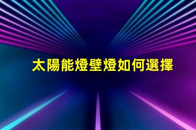 太陽能燈壁燈如何選擇高效環保的太陽能壁燈