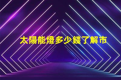太陽能燈多少錢了解市場價格與性價比