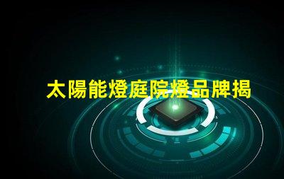 太陽能燈庭院燈品牌揭示市場上最具潛力的選擇