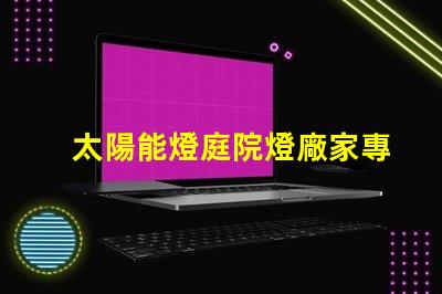 太陽能燈庭院燈廠家專業定制照明解決方案的領軍者