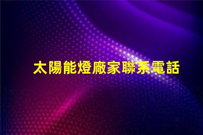 太陽能燈廠家聯系電話獲取最新太陽能燈生產商聯系方式