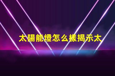 太陽能燈怎么樣揭示太陽能燈的真實效果與潛力