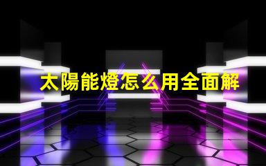 太陽能燈怎么用全面解析太陽能燈的使用技巧