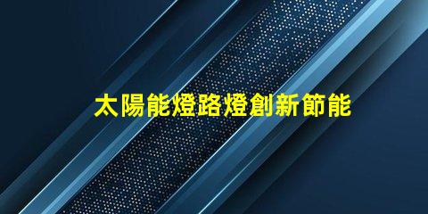 太陽能燈路燈創新節能解決方案的未來