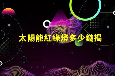 太陽能紅綠燈多少錢揭開太陽能紅綠燈的真實成本