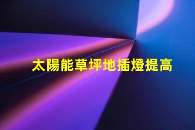 太陽能草坪地插燈提高戶外環境亮度的節能選擇