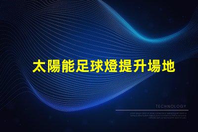 太陽能足球燈提升場地安全與能效的絕佳選擇