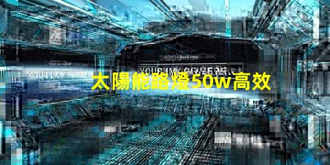 太陽能路燈50w高效照明解決方案,助力節能