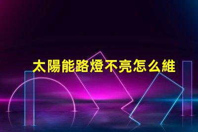 太陽能路燈不亮怎么維修揭示常見故障及解決方案