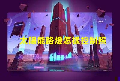 太陽能路燈怎樣控制照明時間探索智能控制技術的秘訣