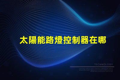 太陽能路燈控制器在哪里尋找最佳太陽能路燈控制器的指南