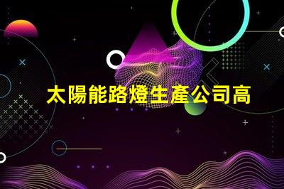 太陽能路燈生產公司高效能照明解決方案的選擇