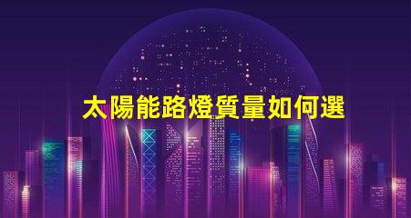 太陽能路燈質量如何選擇高品質太陽能路燈