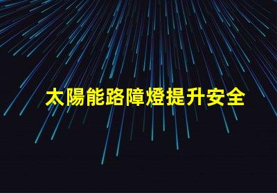 太陽能路障燈提升安全性的高效照明解決方案
