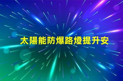 太陽能防爆路燈提升安全性的環保照明解決方案