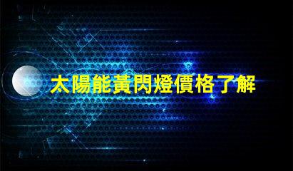 太陽能黃閃燈價格了解市場行情與選擇合適產品