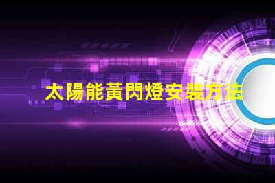 太陽能黃閃燈安裝方法詳解安全高效的安裝步驟
