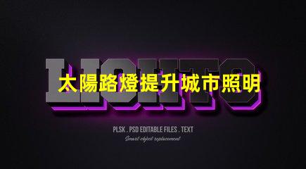 太陽路燈提升城市照明可持續性的智能選擇
