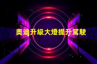 奧迪升級大燈提升駕駛安全性的智能選擇