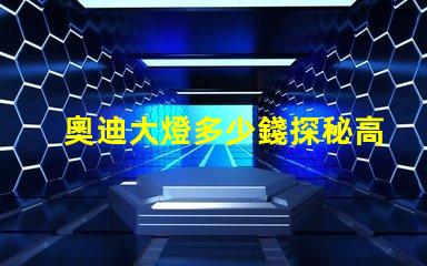 奧迪大燈多少錢探秘高性能汽車照明系統價格