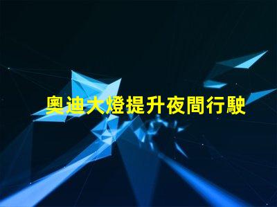 奧迪大燈提升夜間行駛安全性的創新科技