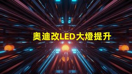 奧迪改LED大燈提升夜間行駛安全性的改裝方案