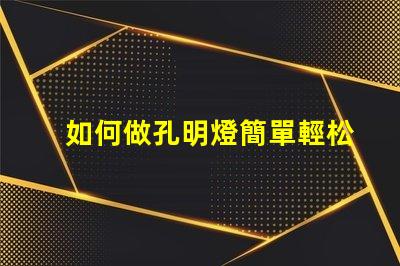 如何做孔明燈簡單輕松制作傳統孔明燈的方法揭秘