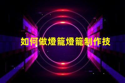 如何做燈籠燈籠制作技巧全解析